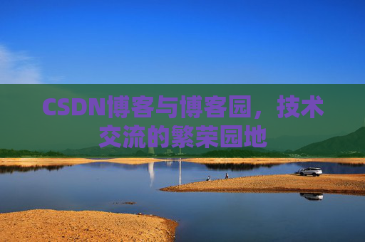 CSDN博客与博客园，技术交流的繁荣园地